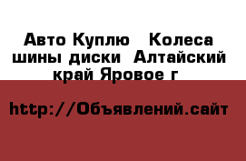 Авто Куплю - Колеса,шины,диски. Алтайский край,Яровое г.